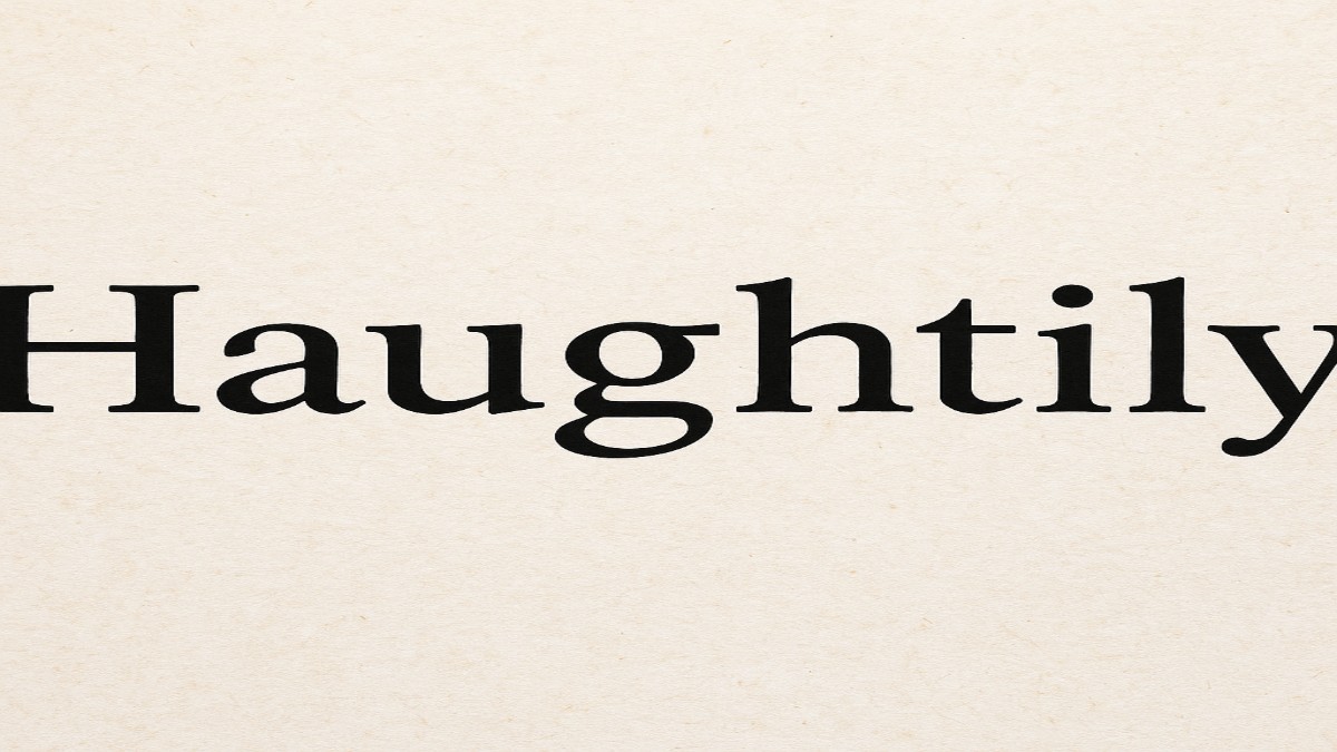 Understanding the Word "Haughtily": Meaning, Usage & Real-Life Examples 41 Haughtily