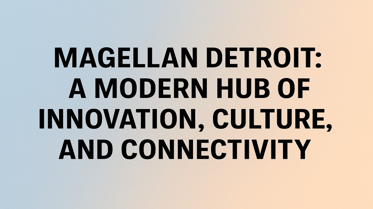 Magellan Detroit: A Modern Hub of Innovation, Culture, and Connectivity 41 Magellan Detroit: A Modern Hub of Innovation, Culture, and Connectivity